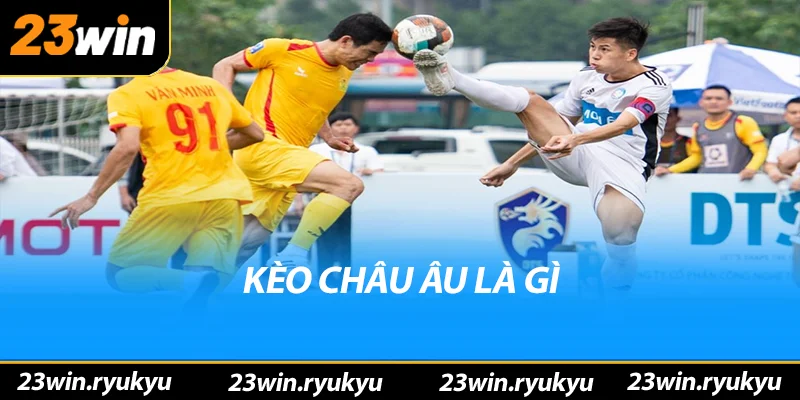 Kèo châu âu: Hiểu rõ về hình thức đặt cược phổ biến Kèo châu âu là gì?